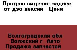 Продаю сидение заднее от дэо нексии › Цена ­ 500 - Волгоградская обл., Волжский г. Авто » Продажа запчастей   . Волгоградская обл.